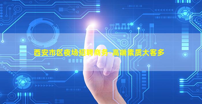 西安市区夜场招聘商务-高端素质大客多